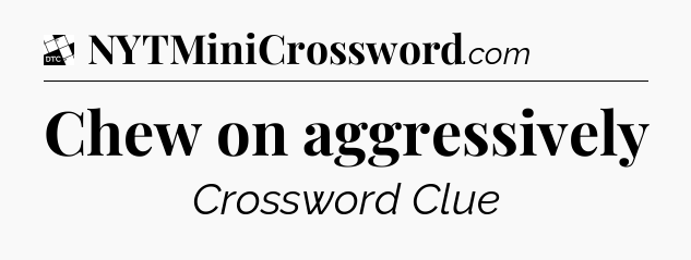 Chew on aggressively - Daily Themed Classic Crossword