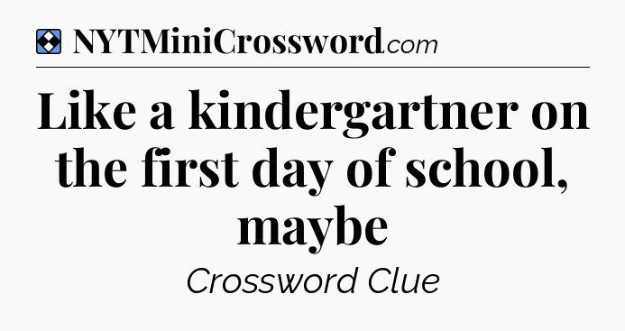 Solution: Like a kindergartner on the first day of school, maybe - NYT Mini Crossword