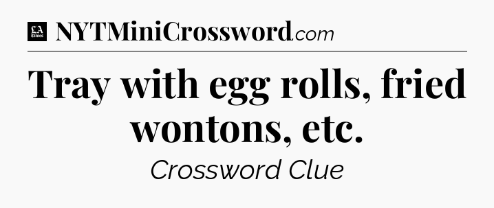 Tray with egg rolls, fried wontons, etc - LA Times Crossword