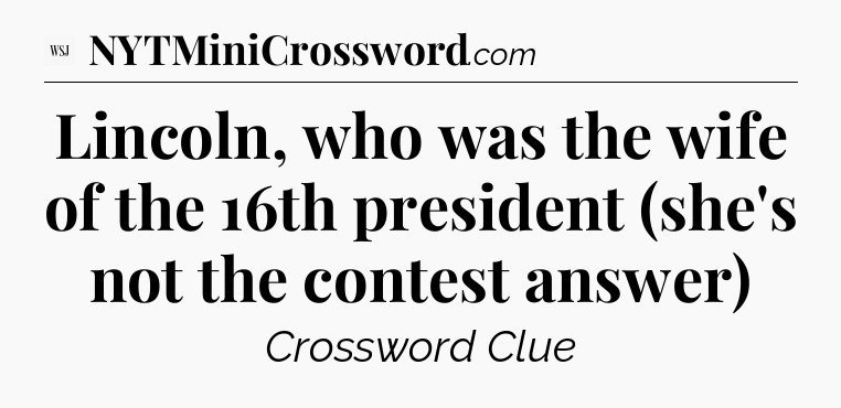 Lincoln, who was the wife of the 16th president (she's not the contest answer) - WSJ Crossword