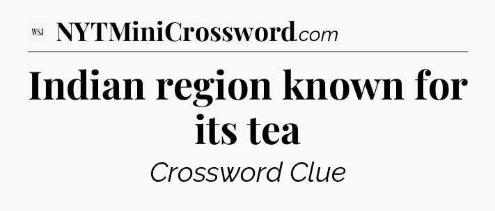 Indian region known for its tea - WSJ Crossword