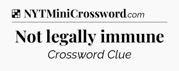 Solution: Not legally immune - NYT Crossword
