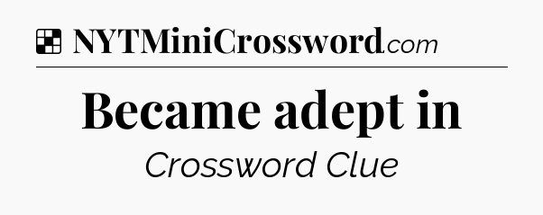 Solution: Became adept in - NYT Crossword