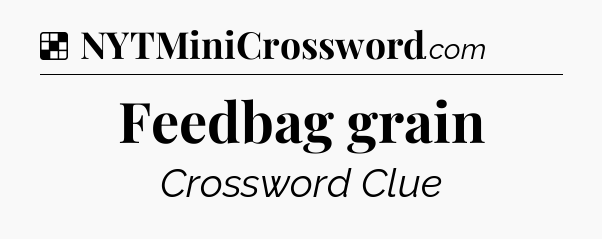 Solution: Feedbag grain - NYT Crossword