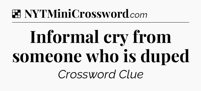Solution: Informal cry from someone who is duped - NYT Crossword