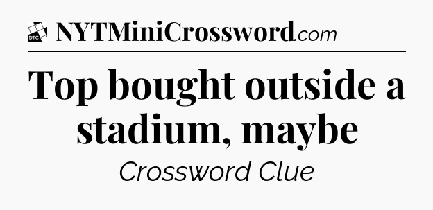 Top bought outside a stadium, maybe - Daily Themed Classic Crossword