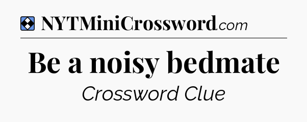 Solution: Be a noisy bedmate - NYT Mini Crossword