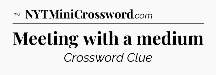 Meeting with a medium - WSJ Crossword