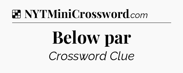 Solution: Below par - NYT Crossword