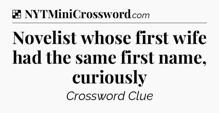Solution: Novelist whose first wife had the same first name, curiously - NYT Crossword