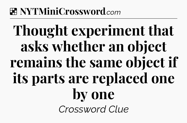 Solution: Thought experiment that asks whether an object remains the same object if its parts are replaced one by one - NYT Crossword