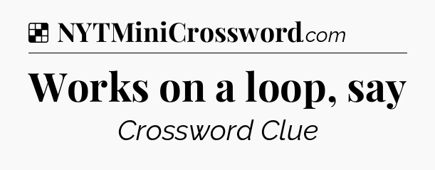 Solution: Works on a loop, say - NYT Crossword