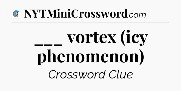 ___ vortex (icy phenomenon) Crossword Clue
