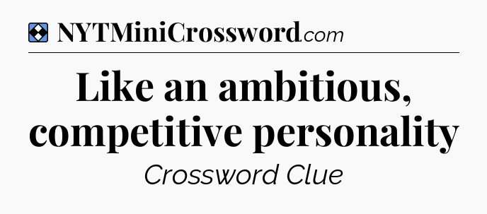 Solution: Like an ambitious, competitive personality - NYT Mini Crossword