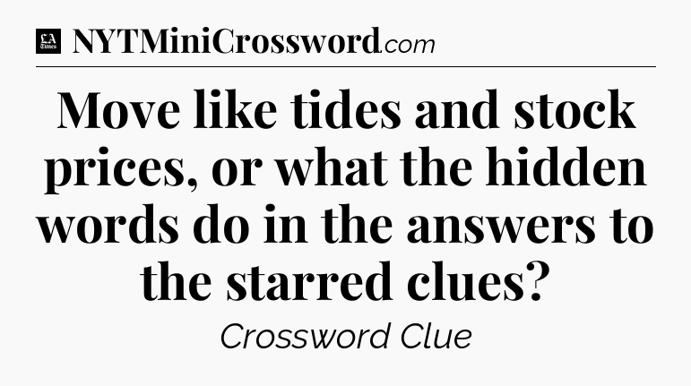 Move like tides and stock prices, or what the hidden words do in the answers to the starred clues - LA Times Crossword