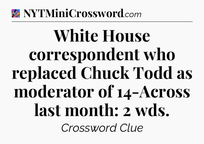 White House correspondent who replaced Chuck Todd as moderator of 14-Across last month: 2 wds Crossword Clue