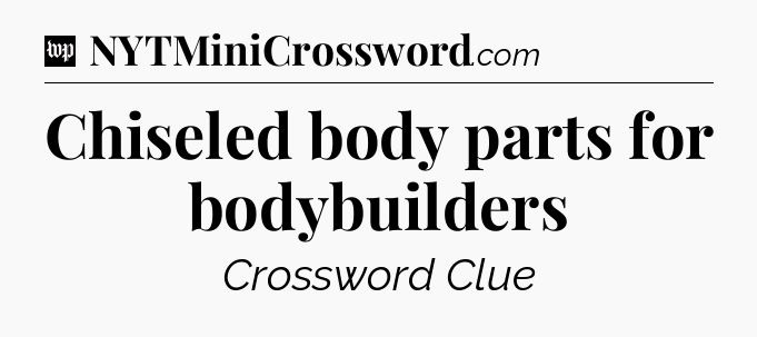 Chiseled body parts for bodybuilders Crossword Clue
