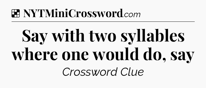 Solution: Say with two syllables where one would do, say - NYT Crossword