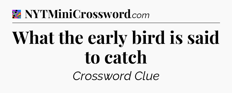 What the early bird is said to catch Crossword Clue