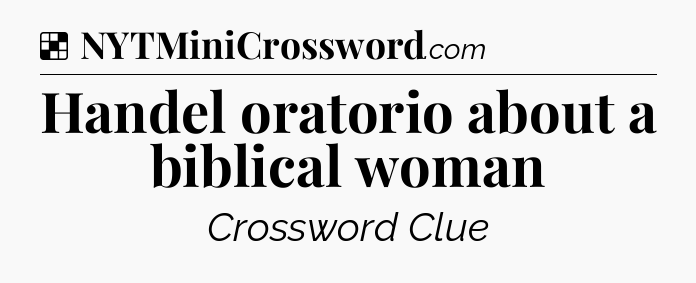 Solution: Handel oratorio about a biblical woman - NYT Crossword