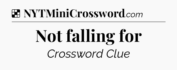Solution: Not falling for - NYT Crossword