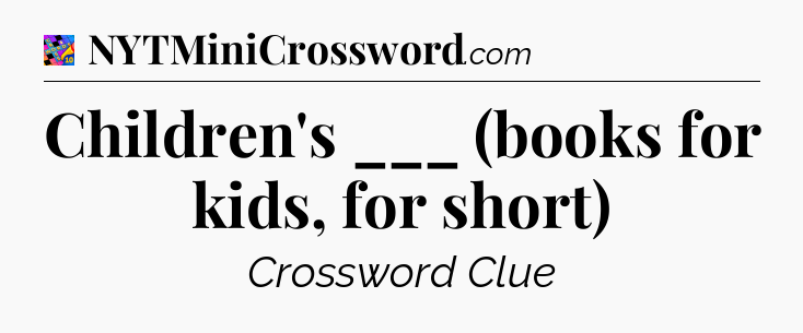 Children's ___ (books for kids, for short) Crossword Clue