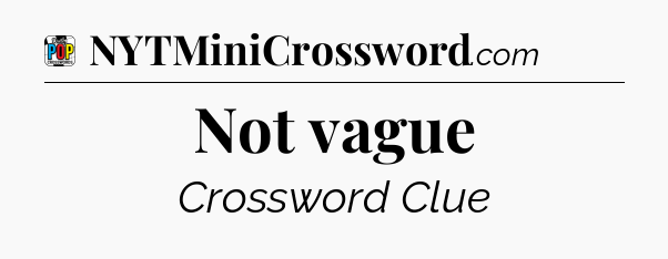 Not vague Crossword Clue