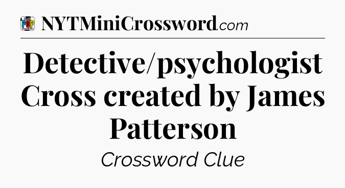 Detective/psychologist Cross created by James Patterson Crossword Clue