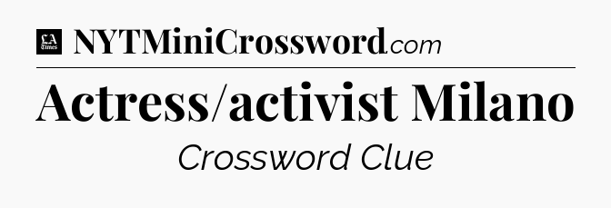 Actress/activist Milano - LA Times Crossword