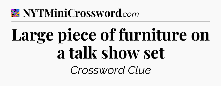 Large piece of furniture on a talk show set Crossword Clue