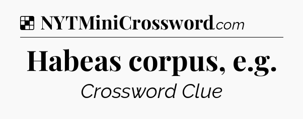 Solution: Habeas corpus, e.g - NYT Crossword