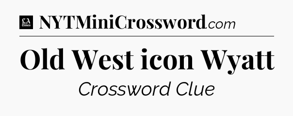 Old West icon Wyatt - LA Times Crossword