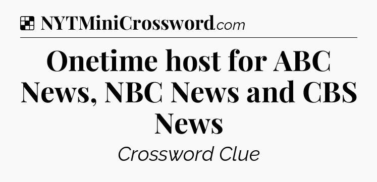 Solution: Onetime host for ABC News, NBC News and CBS News - NYT Crossword