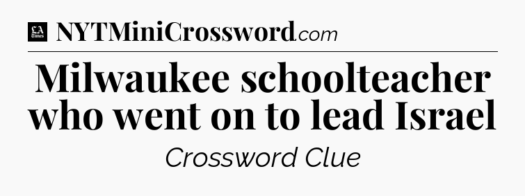 Milwaukee schoolteacher who went on to lead Israel - LA Times Crossword
