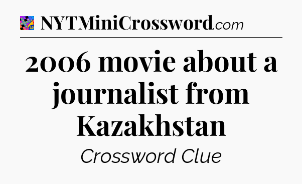 2006 movie about a journalist from Kazakhstan Crossword Clue
