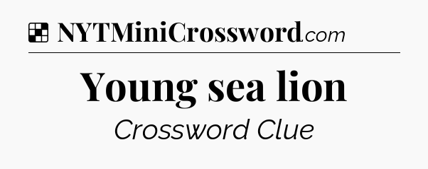 Solution: Young sea lion - NYT Crossword