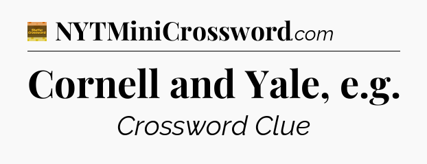 Cornell and Yale, e.g - Eugene Sheffer Crossword