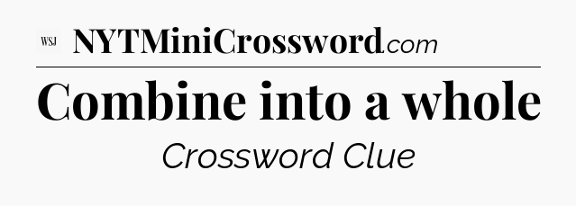 Combine into a whole - WSJ Crossword