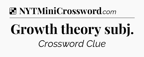 Solution: Growth theory subj - NYT Crossword