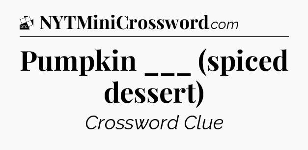 Pumpkin ___ (spiced dessert) - Daily Themed Classic Crossword