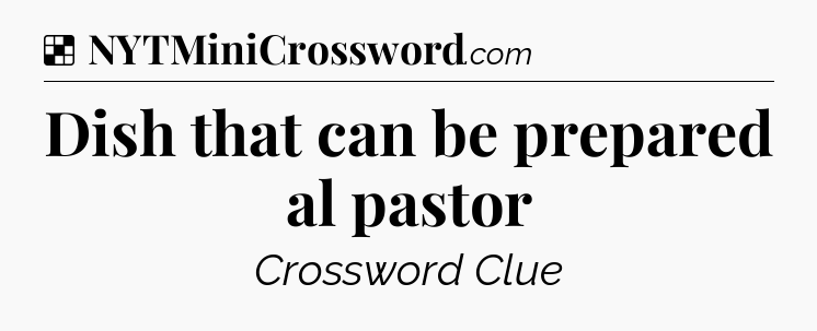 Solution: Dish that can be prepared al pastor - NYT Crossword