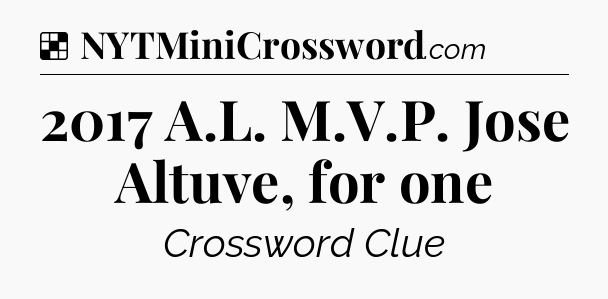 Solution: 2017 A.L. M.V.P. Jose Altuve, for one - NYT Crossword