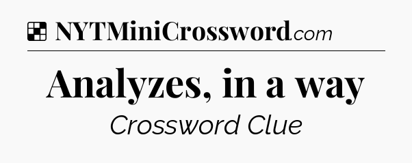 Solution: Analyzes, in a way - NYT Crossword