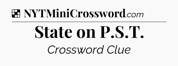 Solution: State on P.S.T - NYT Crossword
