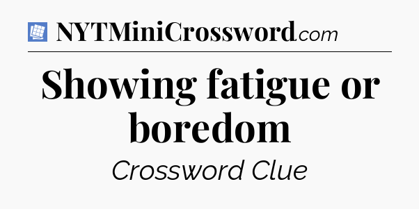 Showing fatigue or boredom Puzzle Page Crossword Clue