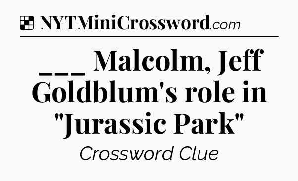 Solution: ___ Malcolm, Jeff Goldblum's role in 