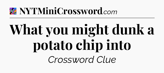 What you might dunk a potato chip into Crossword Clue