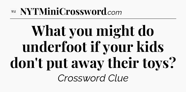 What you might do underfoot if your kids don't put away their toys - WSJ Crossword