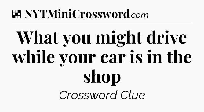 Solution: What you might drive while your car is in the shop - NYT Crossword