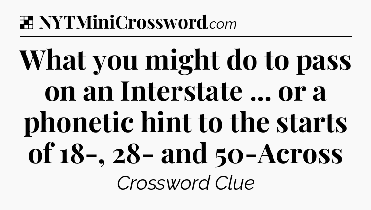 Solution: What you might do to pass on an Interstate ... or a phonetic hint to the starts of 18-, 28- and 50-Across - NYT Crossword